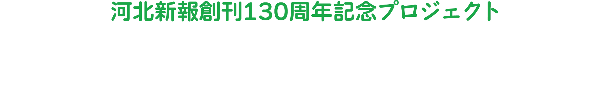 河北新報創刊130周年記念プロジェクト
