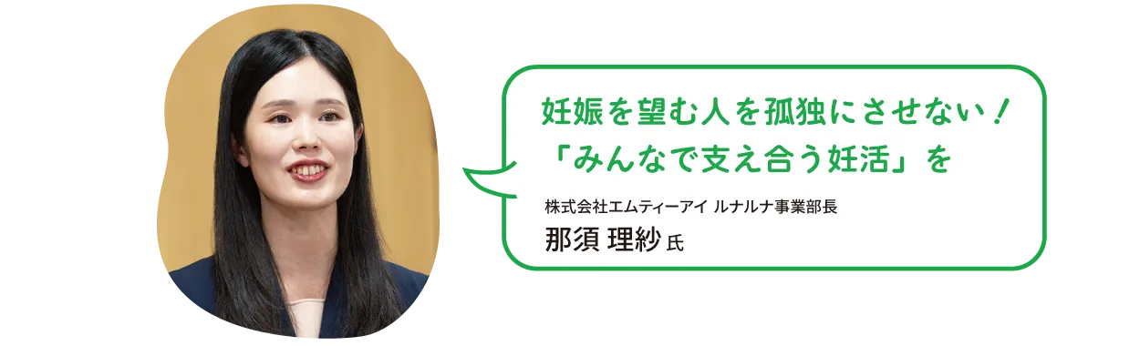 妊娠を望む人を孤独にさせない！「みんなで支え合う妊活」を　株式会社エムティーアイ ルナルナ事業部長　那須 理紗 氏
