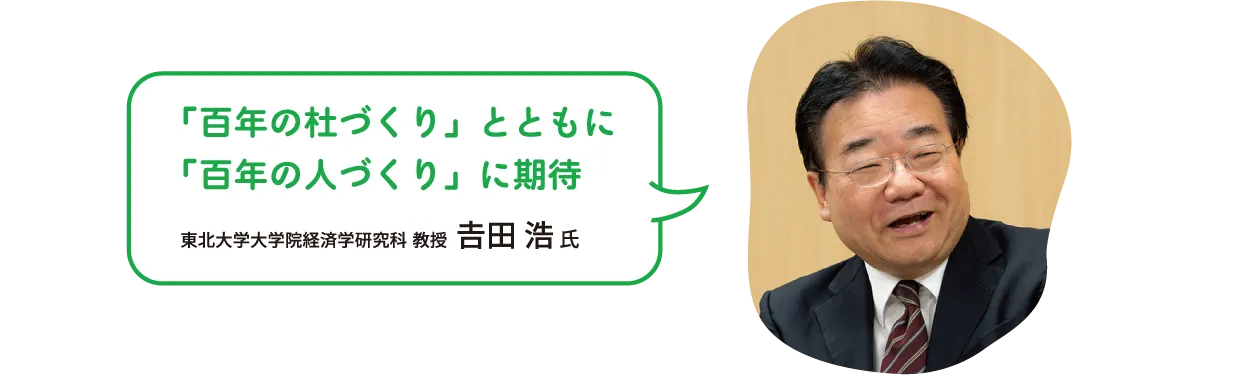 「百年の杜づくり」とともに「百年の人づくり」に期待　東北大学大学院経済学研究科 教授  𠮷田 浩 氏