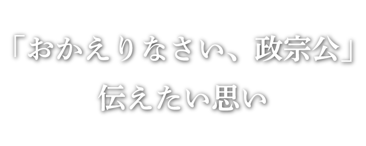 「おかえりなさい、政宗公」伝えたい思い