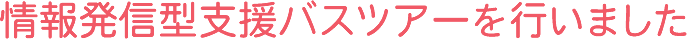情報発信型支援バスツアーを行いました
