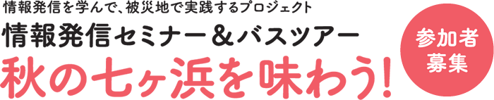 情報発信を学んで、被災地で実践するプロジェクト　情報発信セミナー&バスツアー　秋の七ヶ浜を味わう！参加者募集