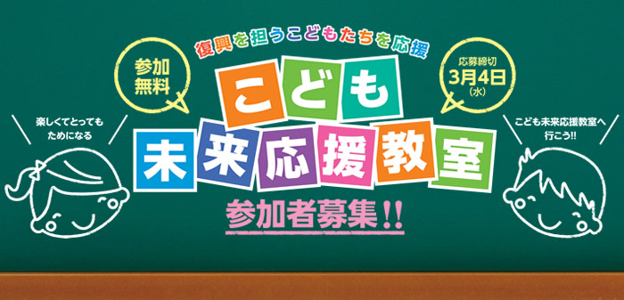 復興を担うこどもたちを応援 こども未来応援教室 参加無料 応募締切3月4日（水）楽しくてとってもためになる こども未来応援教室へ行こう！！参加者募集！！