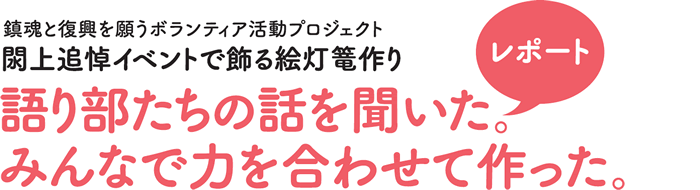 鎮魂と復興を願うボランティア活動プロジェクト　閖上追悼イベントで飾る絵灯篭作り　語り部たちの話を聞いた。みんなで力を合わせて作った。レポート