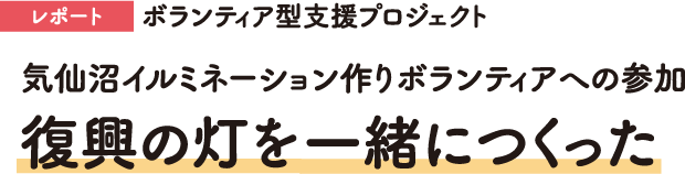 レポート　ボランティア型支援プロジェクト　気仙沼イルミネーション作りボランティアへの参加　復興の灯を一緒につくった