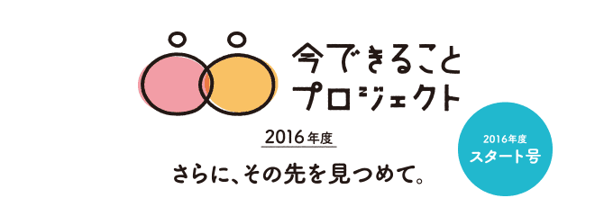 さらにその先を見つめて。今できることプロジェクト2016年度スタート