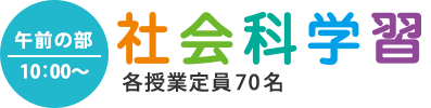 午前の部10:00～ 社会科学習 各授業定員70名