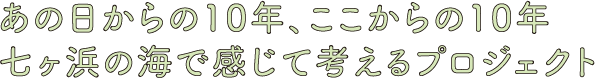 あの日からの10年、ここからの10年七ヶ浜の海で感じて考えるプロジェクト