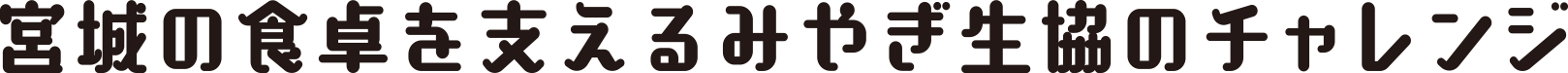 宮城の食卓を支えるみやぎ生協のチャレンジ