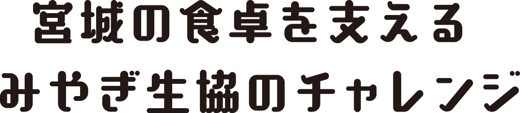 宮城の食卓を支えるみやぎ生協のチャレンジ