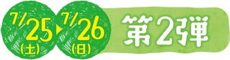 7/25(土)・7/26(日) 第2弾