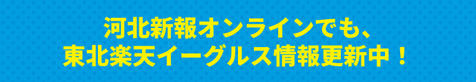 河北新報オンラインでも、東北楽天イーグルス情報更新中!